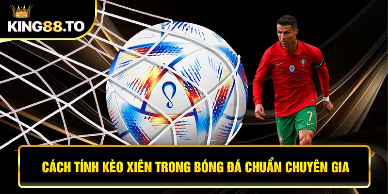 Cách tính kèo xiên trong bóng đá chuẩn chuyên gia