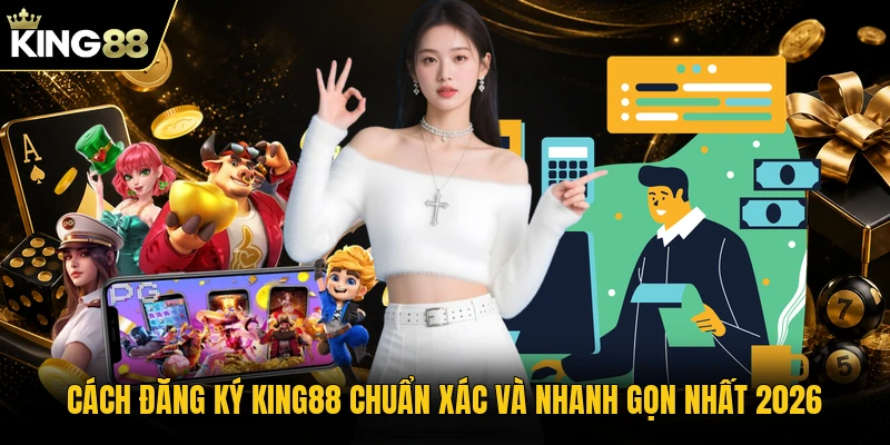 Cách Đăng Ký KING88 Chuẩn Xác Và Nhanh Gọn Nhất 2026