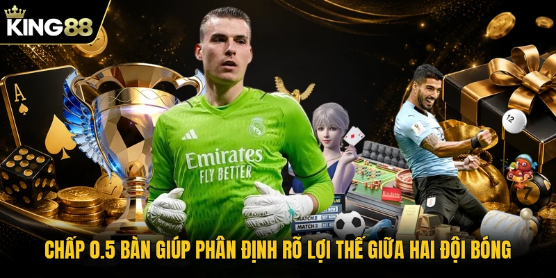 Chấp 0.5 bàn giúp phân định rõ lợi thế giữa hai đội bóng