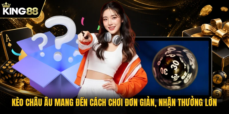 Kèo châu Âu mang đến cách chơi đơn giản, nhận thưởng lớn