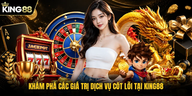 Khám phá các giá trị dịch vụ cốt lõi tại KING88
