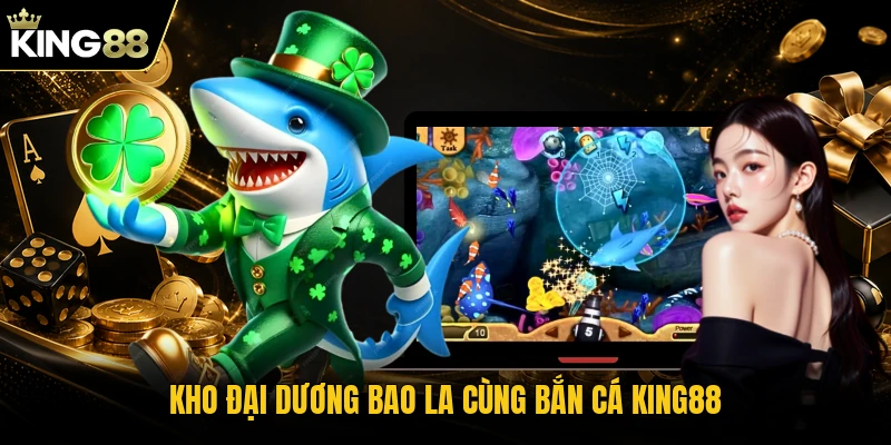Kho đại dương bao la cùng bắn cá KING88 