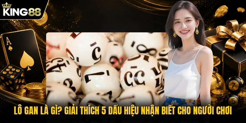 Lô Gan Là Gì? Giải Thích 5 Dấu Hiệu Nhận Biết Cho Người Chơi