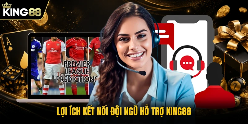 Lợi ích kết nối đội ngũ hỗ trợ KING88