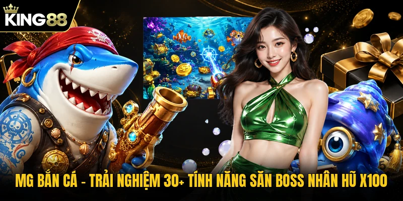 MG Bắn Cá | Trải Nghiệm 30+ Tính Năng Săn Boss Nhân Hũ X100