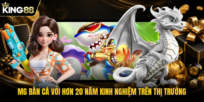 MG bắn cá với hơn 20 năm kinh nghiệm trên thị trường