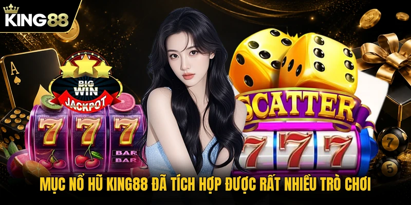 Mục nổ hũ KING88 đã tích hợp được rất nhiều trò chơi