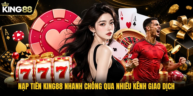 Nạp tiền KING88 nhanh chóng qua nhiều kênh giao dịch