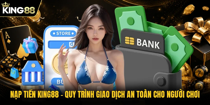Nạp Tiền KING88 - Quy Trình Giao Dịch An Toàn Cho Người Chơi