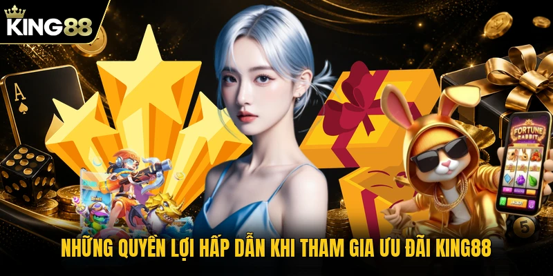 Những quyền lợi hấp dẫn khi tham gia ưu đãi KING88