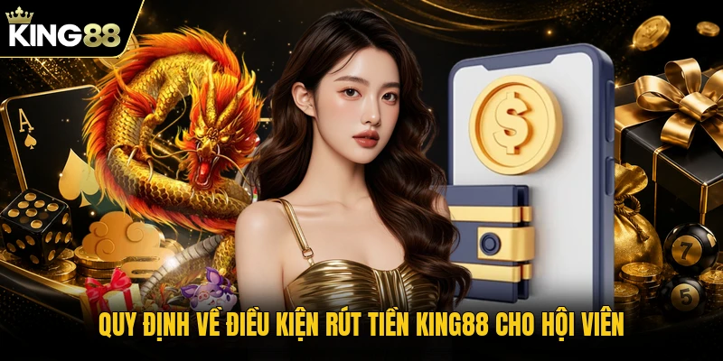 Quy định về điều kiện rút tiền KING88 cho hội viên