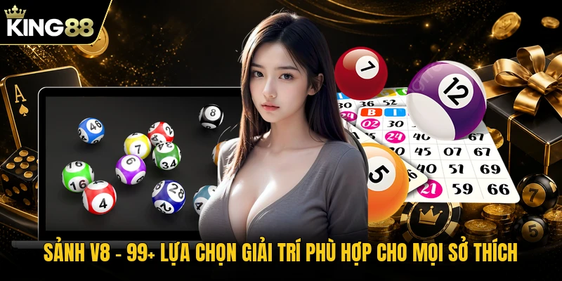 Sảnh V8 - 99+ Lựa Chọn Giải Trí Phù Hợp Cho Mọi Sở Thích