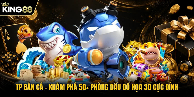 TP Bắn Cá | Khám Phá 50+ Phòng Đấu Đồ Họa 3D Cực Đỉnh