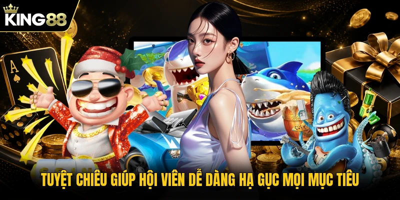 Tuyệt chiêu giúp hội viên dễ dàng hạ gục mọi mục tiêu