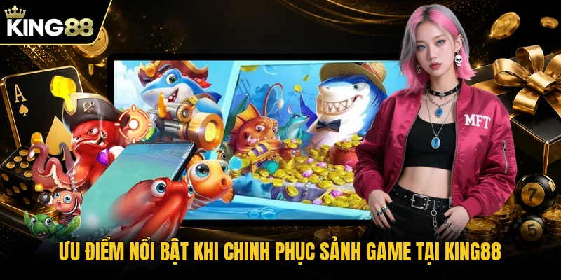 Ưu điểm nổi bật khi chinh phục sảnh game tại KING88